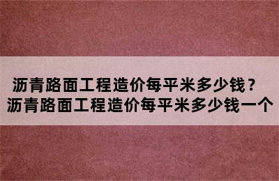 沥青路面工程造价每平米多少钱？ 沥青路面工程造价每平米多少钱一个